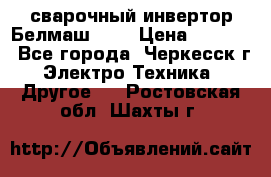 сварочный инвертор Белмаш-280 › Цена ­ 4 000 - Все города, Черкесск г. Электро-Техника » Другое   . Ростовская обл.,Шахты г.